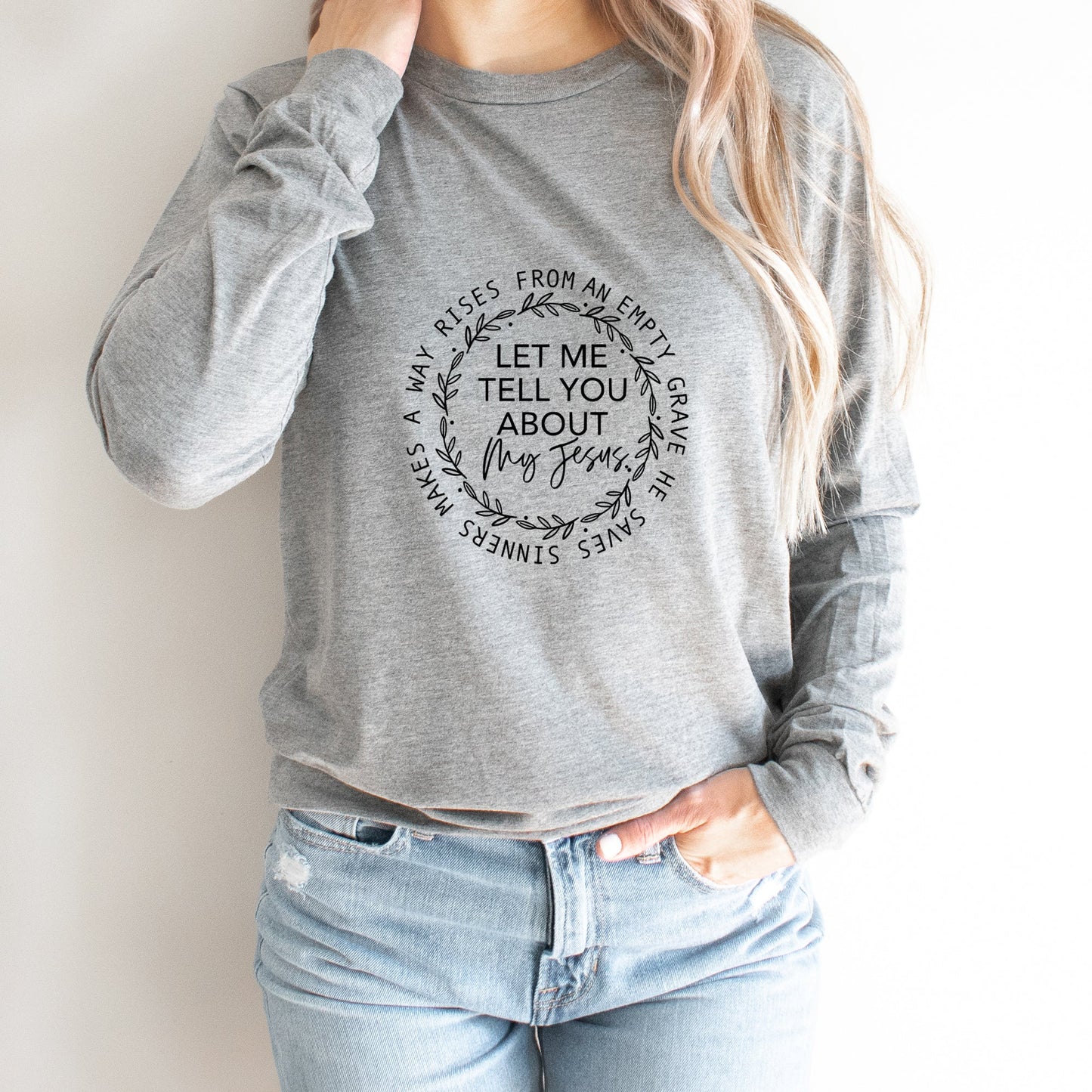 Let Me Tell You About My Jesus | Long Sleeve Crew Neck