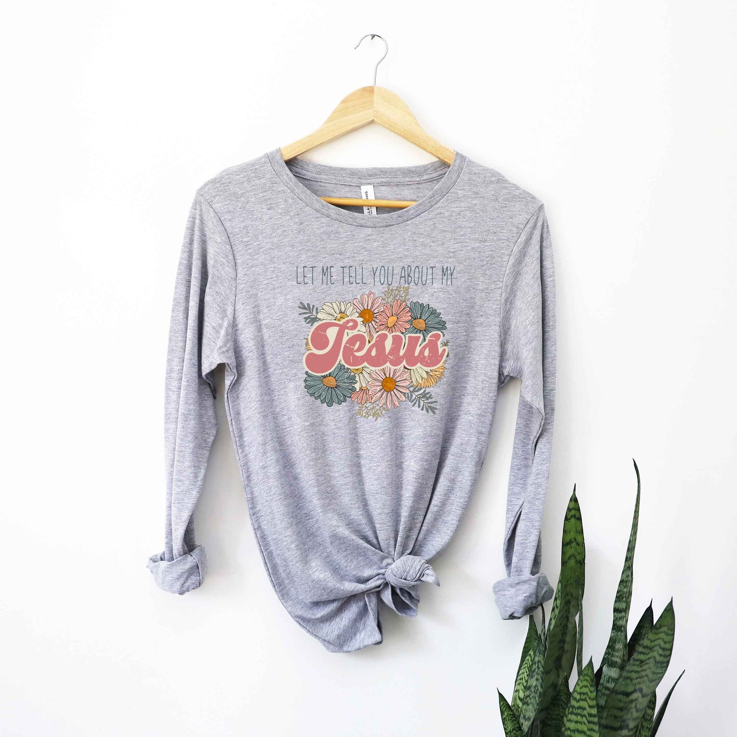 Let Me Tell You About My Jesus Flowers | Long Sleeve Crew Neck