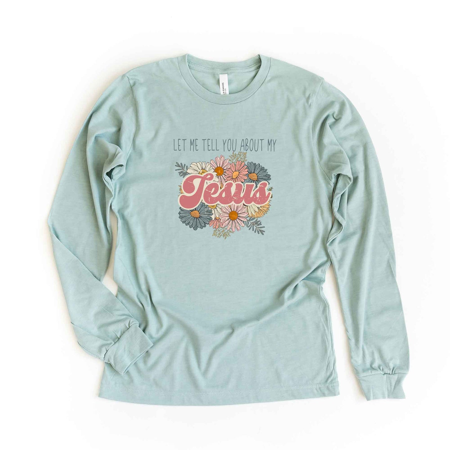 Let Me Tell You About My Jesus Flowers | Long Sleeve Crew Neck